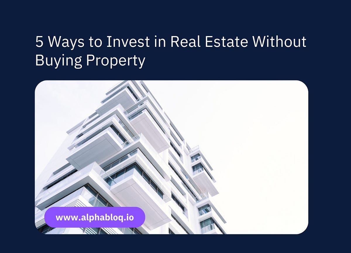 5 Ways to Invest in Real Estate Without Buying Property by alphabloQ