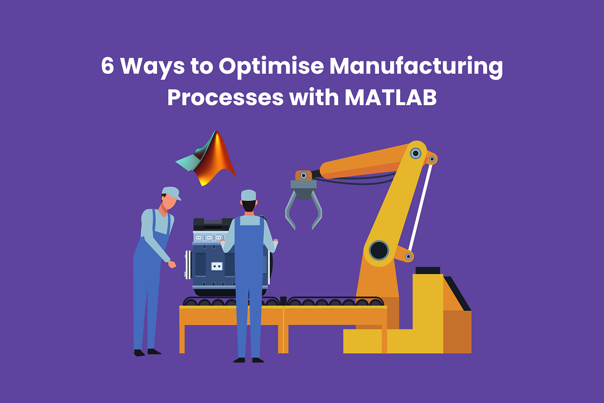 6 Ways to Optimise Manufacturing Processes with MATLAB | by Aswin ...