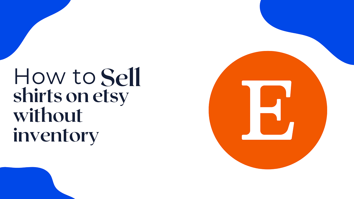 how to sell shirts on Etsy without inventory 5 minute tech Medium