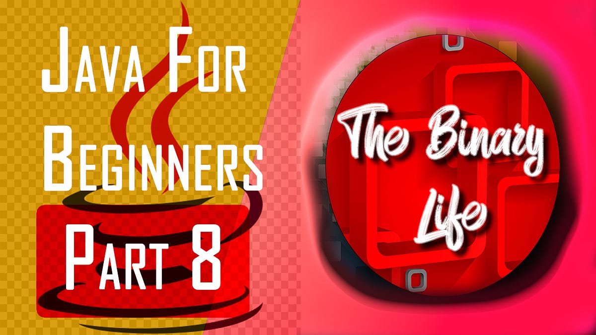 Java For Beginners Part 8 Is Now Live! - TheBinaryLife - Medium