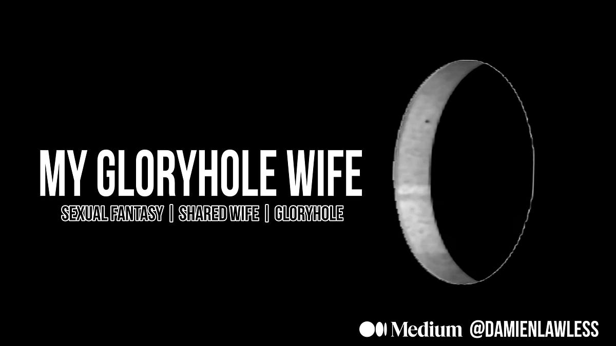 My Gloryhole Wife Sharing Fantasy Turns Reality By Damien Lawless Medium