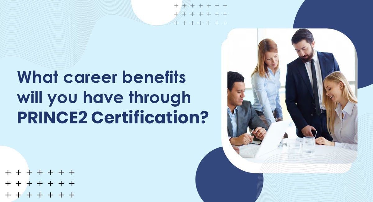What Career Benefits Will You Have Through PRINCE2 Certification?