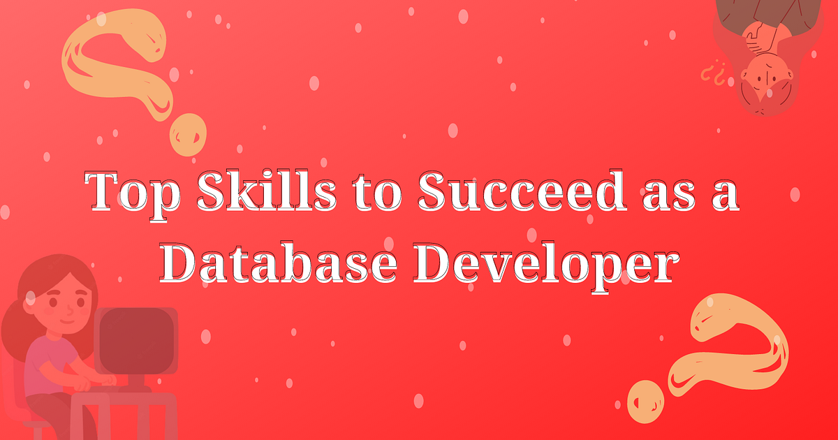 Here are the Top Skills to Succeed as a Database Developer | by ...