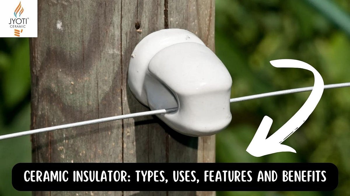 Ceramic Insulator Types, Uses, Features and Benefits by Jyoti