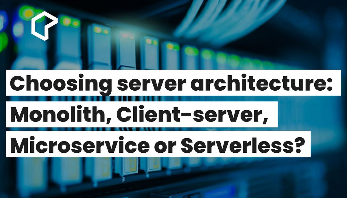 Choosing Server Architecture: Monolith, Microservice, Client-Server or ...