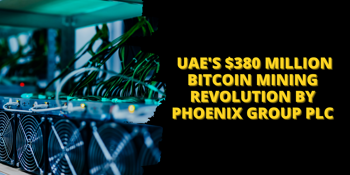 UAE’s 380 Million Bitcoin Mining Revolution by Phoenix Group PLC by