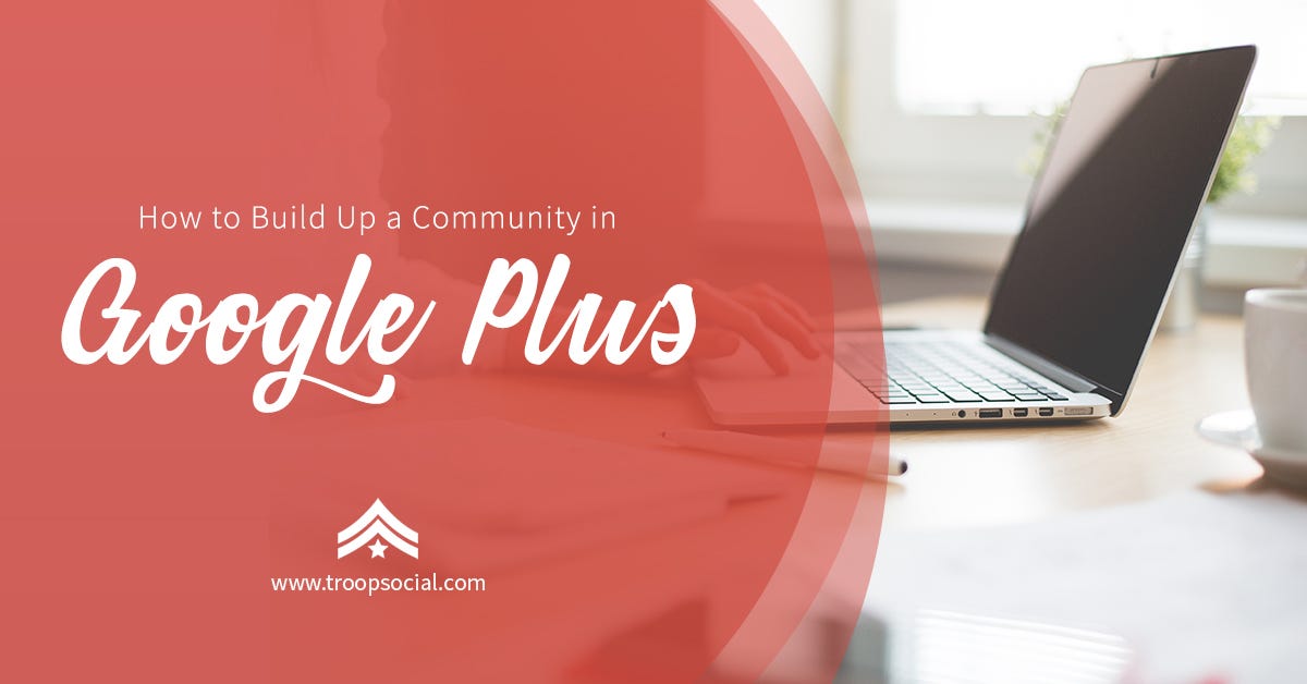 How to Build Up a Community in Google Plus | by Troop Social | Medium