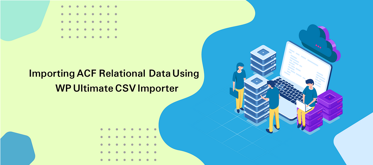 Importing ACF Relational data using a WP Ultimate CSV Importer | by  Muthuselvi P | Smack Tech Writings | Medium