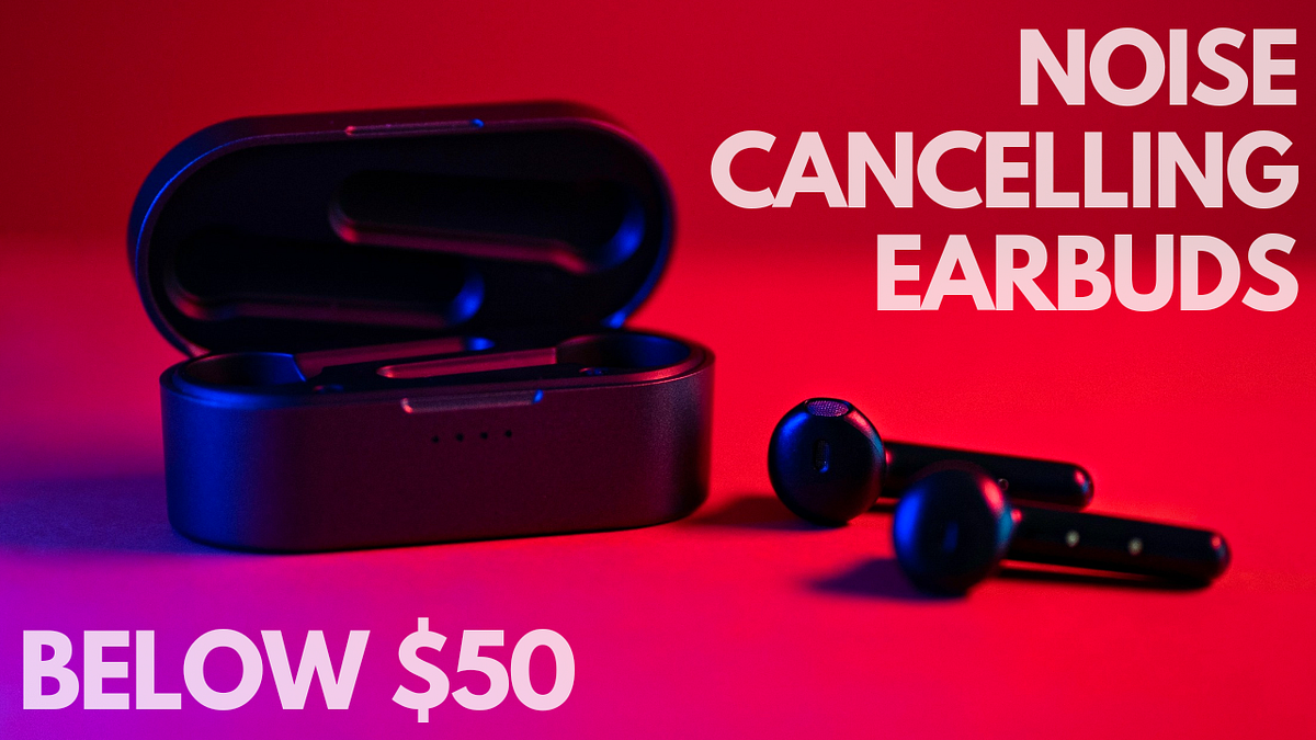 What Are The Best Noise Cancelling Earbuds Below 50 by Mohib Mansoor