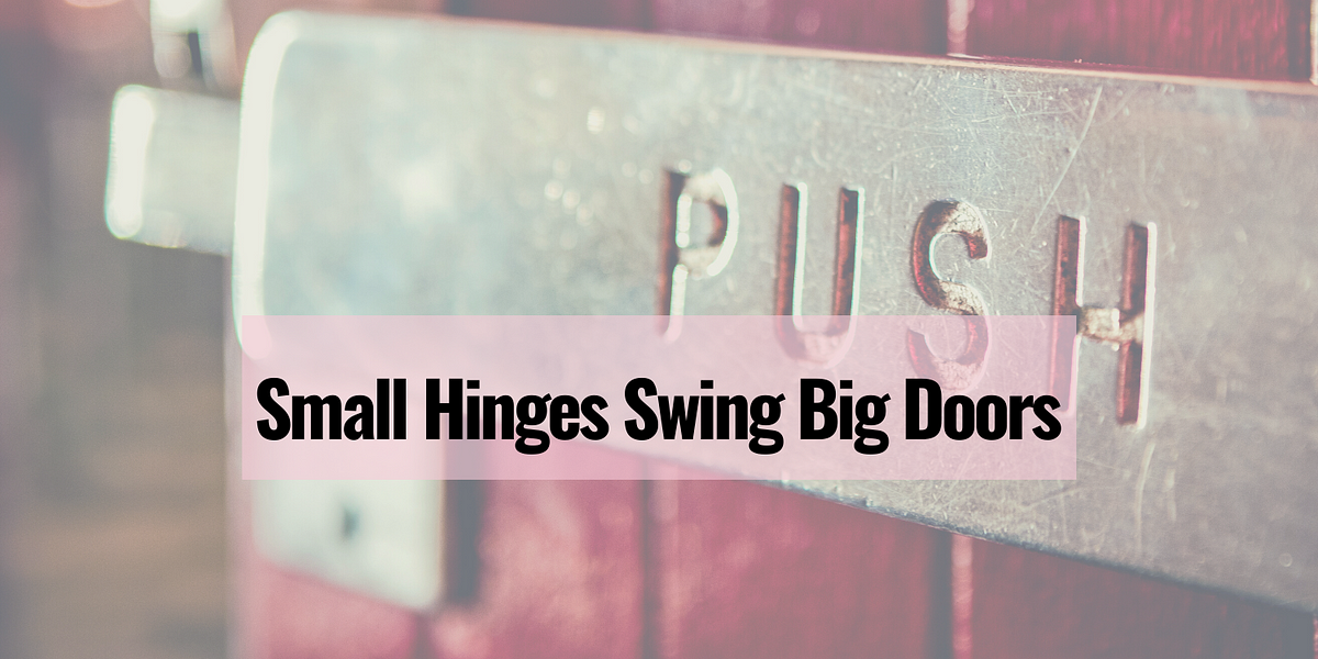 Small Hinges Swing Big Doors. I wanted to share something with you. | by  Alison Vidotto MBA | Medium
