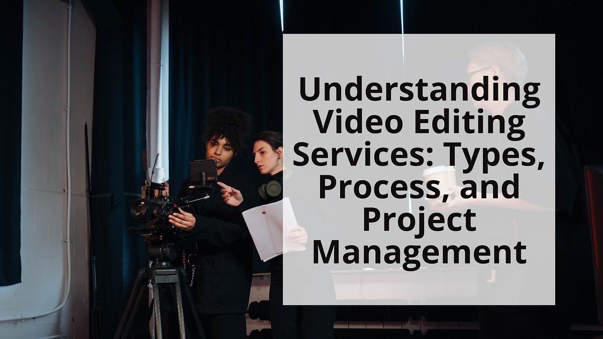 Understanding Video Editing Services Types, Process, and Project