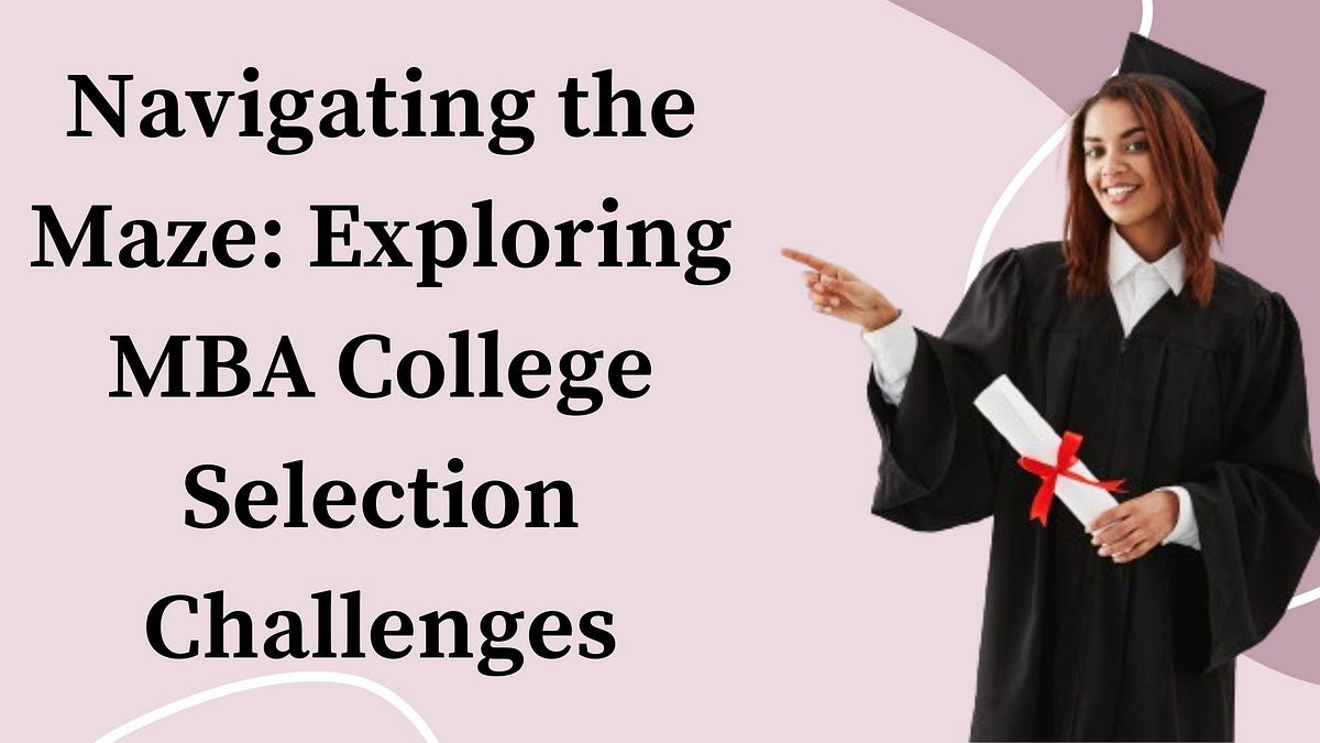 Navigating the Maze: Exploring MBA College Selection Challenges | by ...