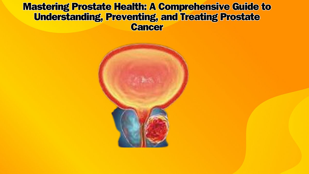 Mastering Prostate Health: A Comprehensive Guide to Understanding, Preventing, and Treating 