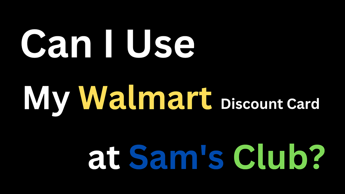 Can I Use My Walmart Discount Card at Sam’s Club? by Mason Evans