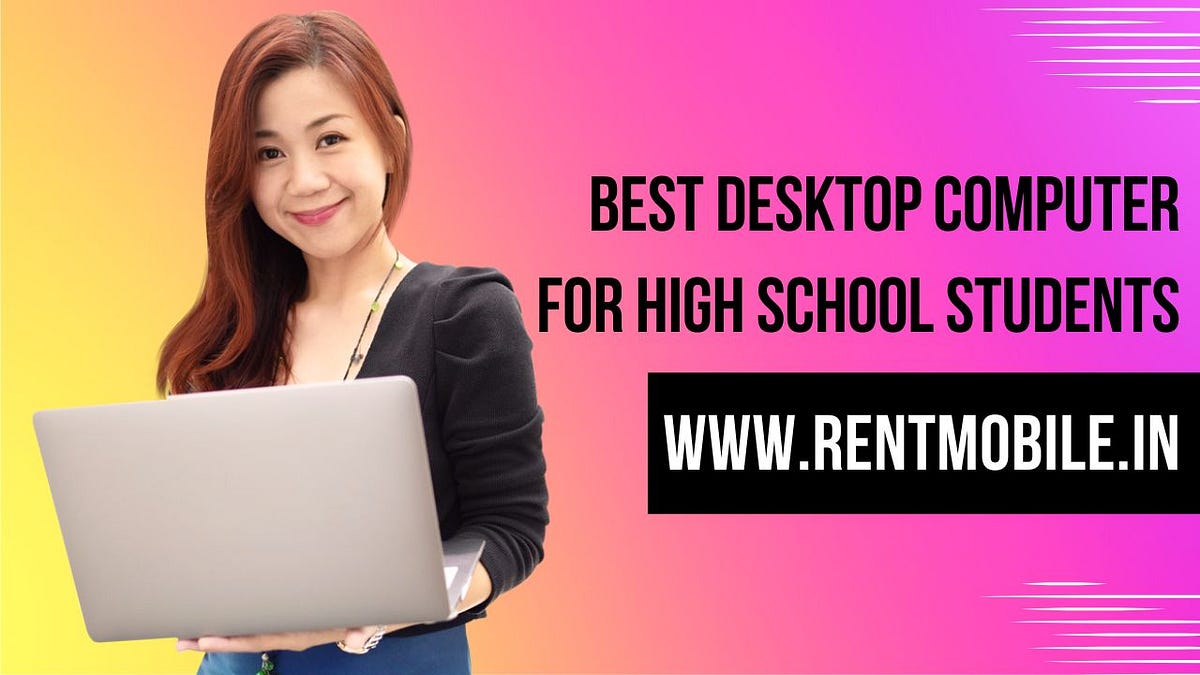 Best Desktop Computer For High School Students by RentMobile May
