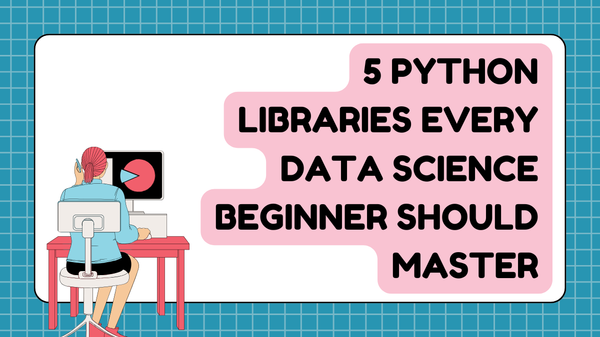 5 Python Libraries Every Data Science Beginner Should Master (With ...
