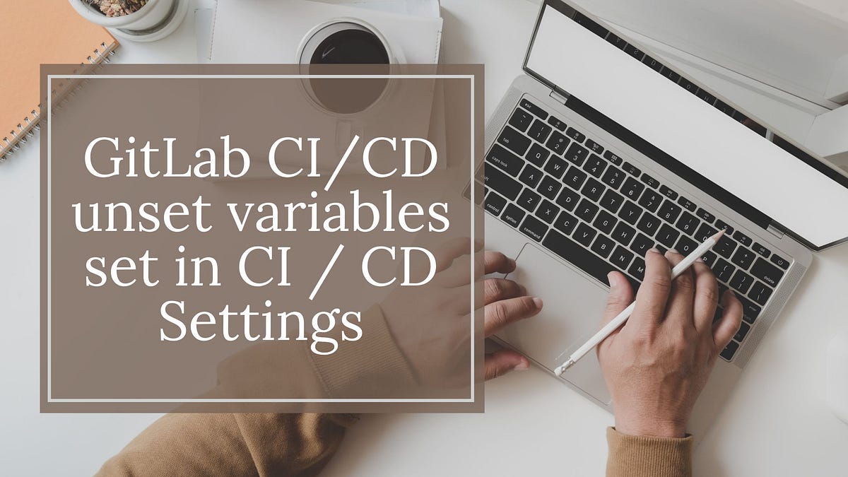 GitLab CI/CD unset variables set in CI / CD Settings | by Harold Finch ...