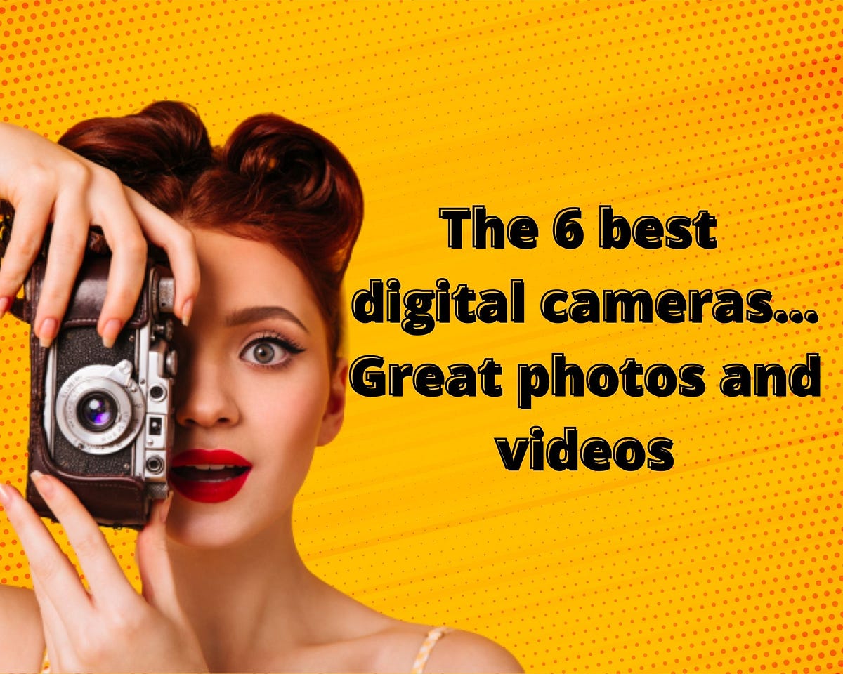 The 6 best digital cameras… Great photos and videos by
