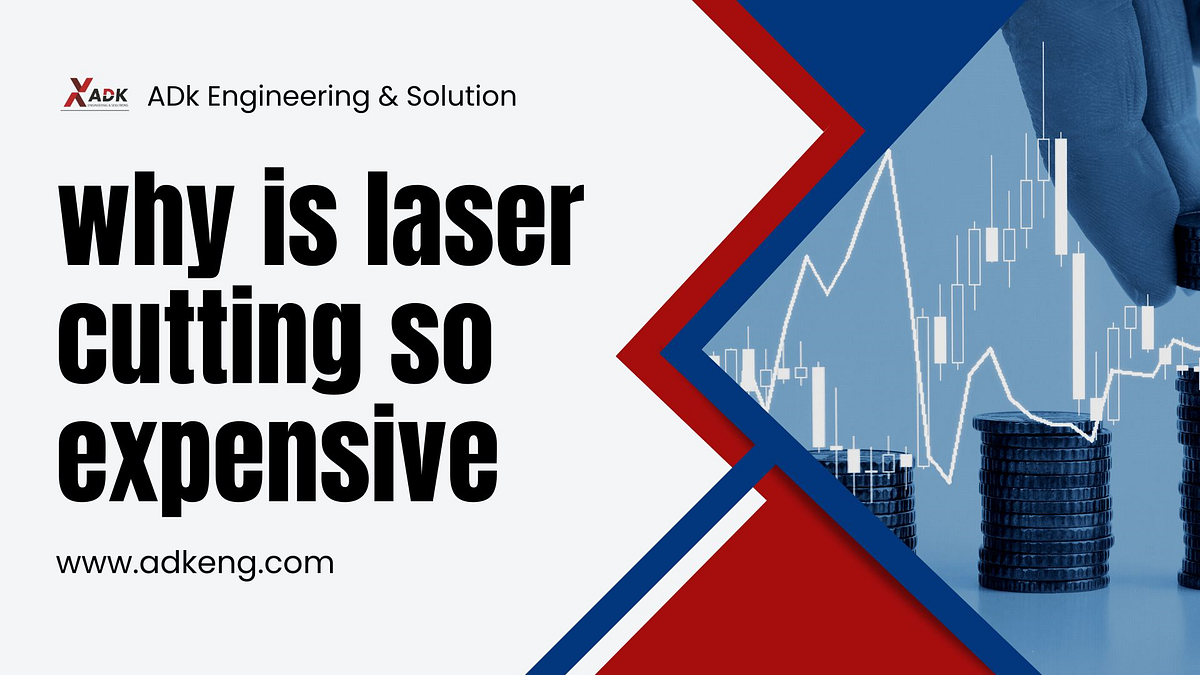 Why is laser cutting so expensive? by ADK Engineering & Solutions