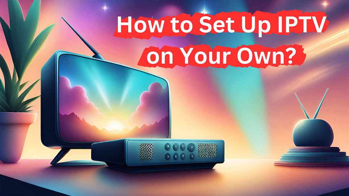 How to Set Up IPTV on Your Own. Trust me it’s easier than you think