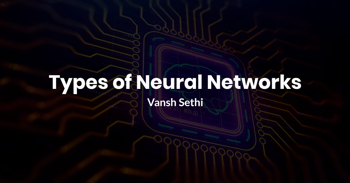 Types of Neural Networks (and what each one does!) Explained by Vansh
