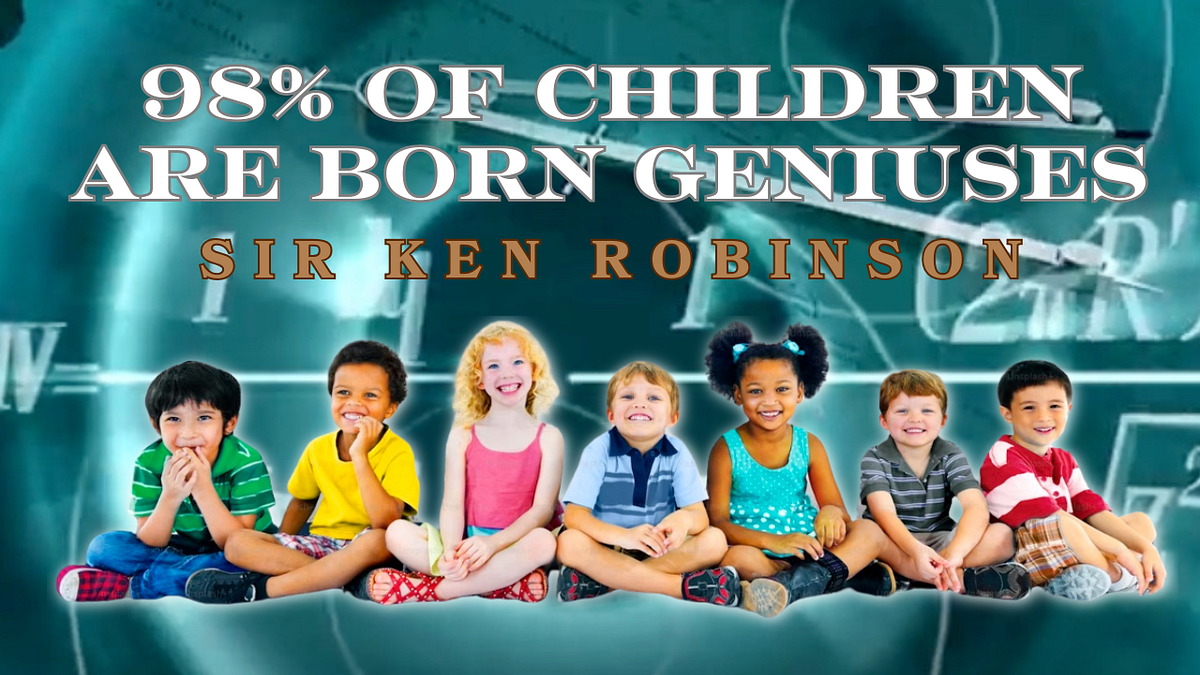 98% of Children are Born Geniuses, According to Sir Ken Robinson | by ...