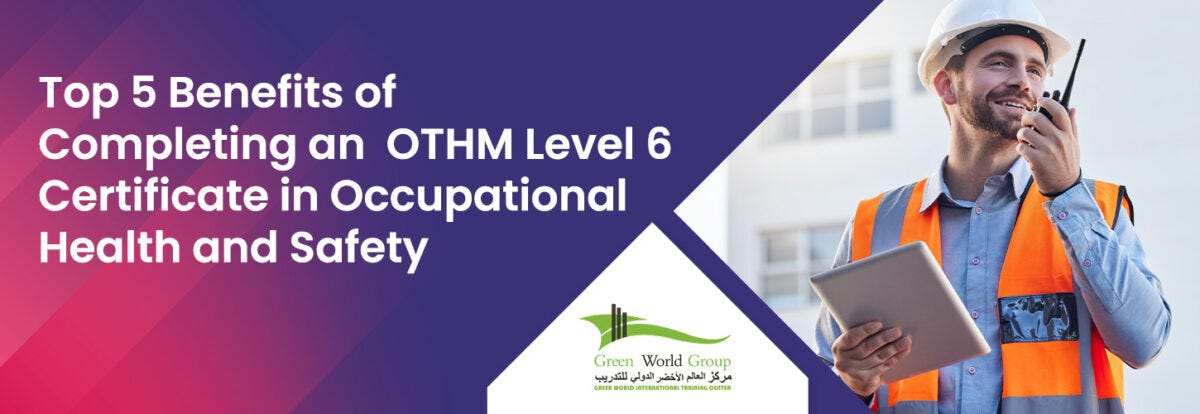 Top 5 Benefits of Completing an OTHM Level 6 Certificate in Occupational Health and Safety