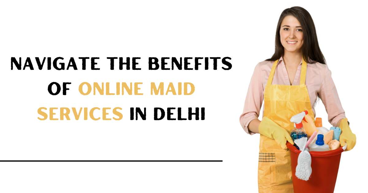 Navigate the Benefits of Online Maid Services in Delhi by Ninja Care