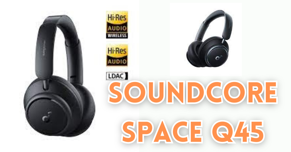 Soundcore Space Q45 by Anker Review