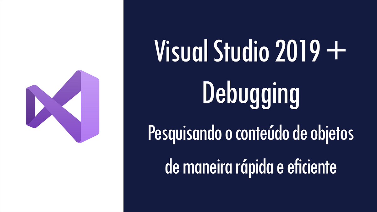 Visual Studio 2019 + Debugging pesquisando o conteúdo de objetos de maneira rápida e eficiente