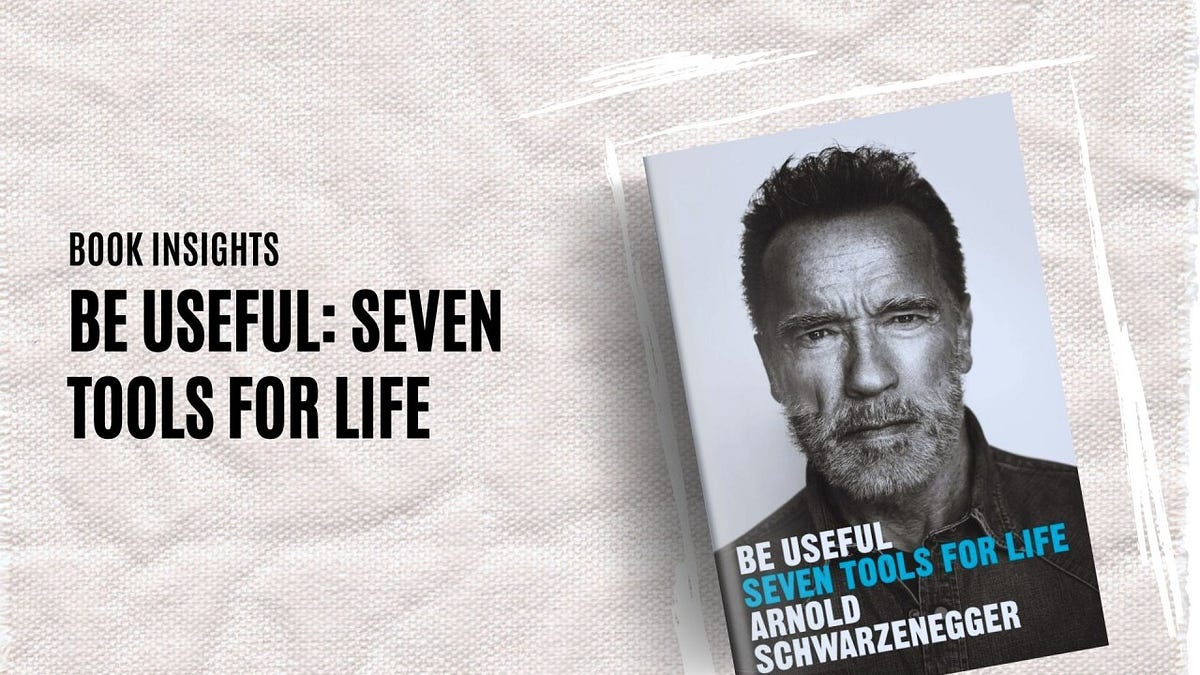 Insights from Arnold Schwarzenegger’s book, “Be Useful: Seven Tools for