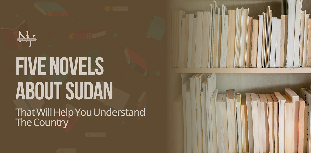 Five Novels About Sudan That Will Help You Understand The Country | by