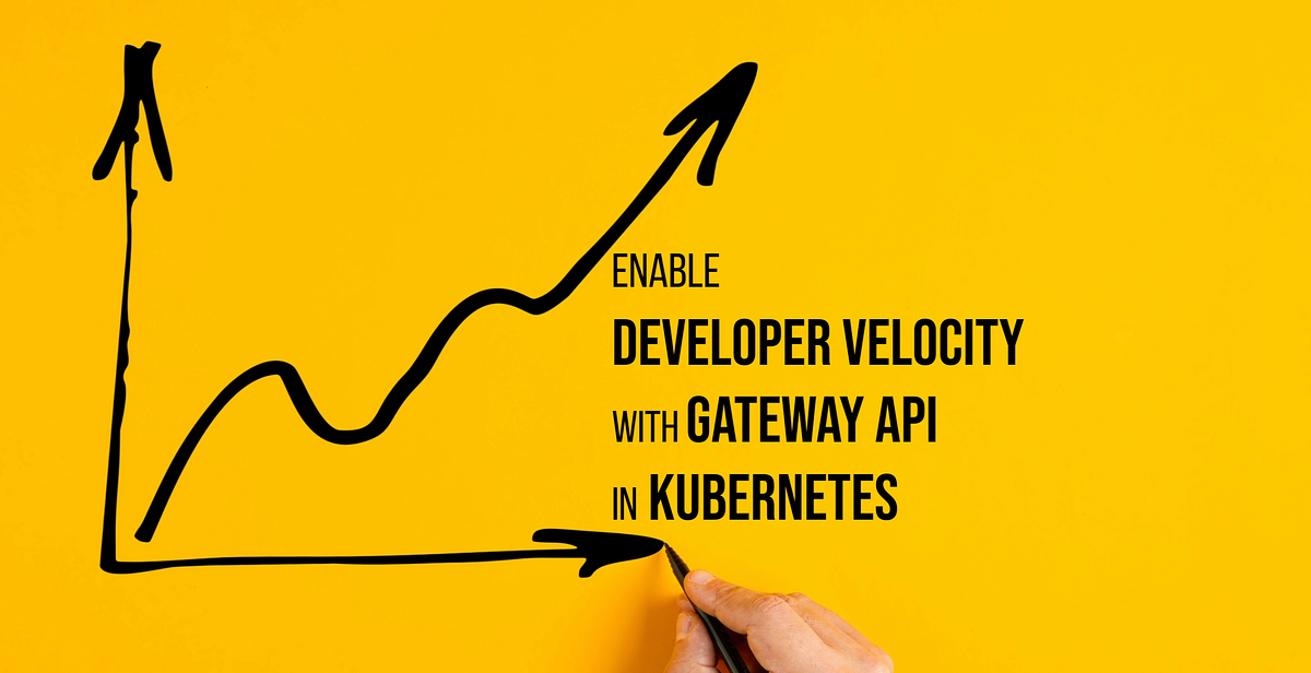 Enable Developer Velocity with Gateway API in Kubernetes: Secure ...