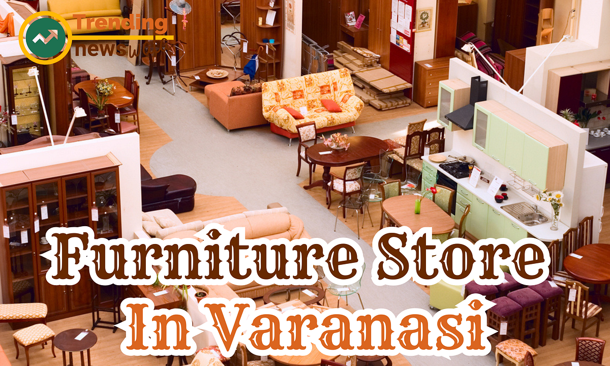 Furniture Store In Varanasi. Are you Looking for Funiture Store In