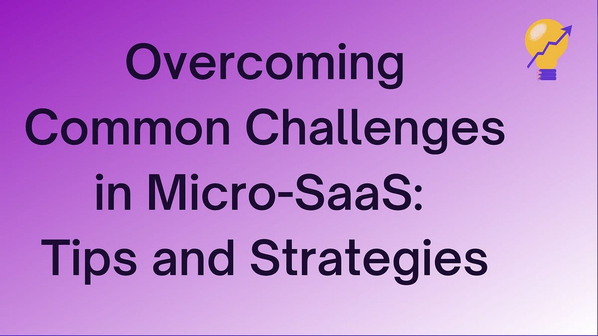 Overcoming Common Challenges in Micro-SaaS: Tips and Strategies | by ...