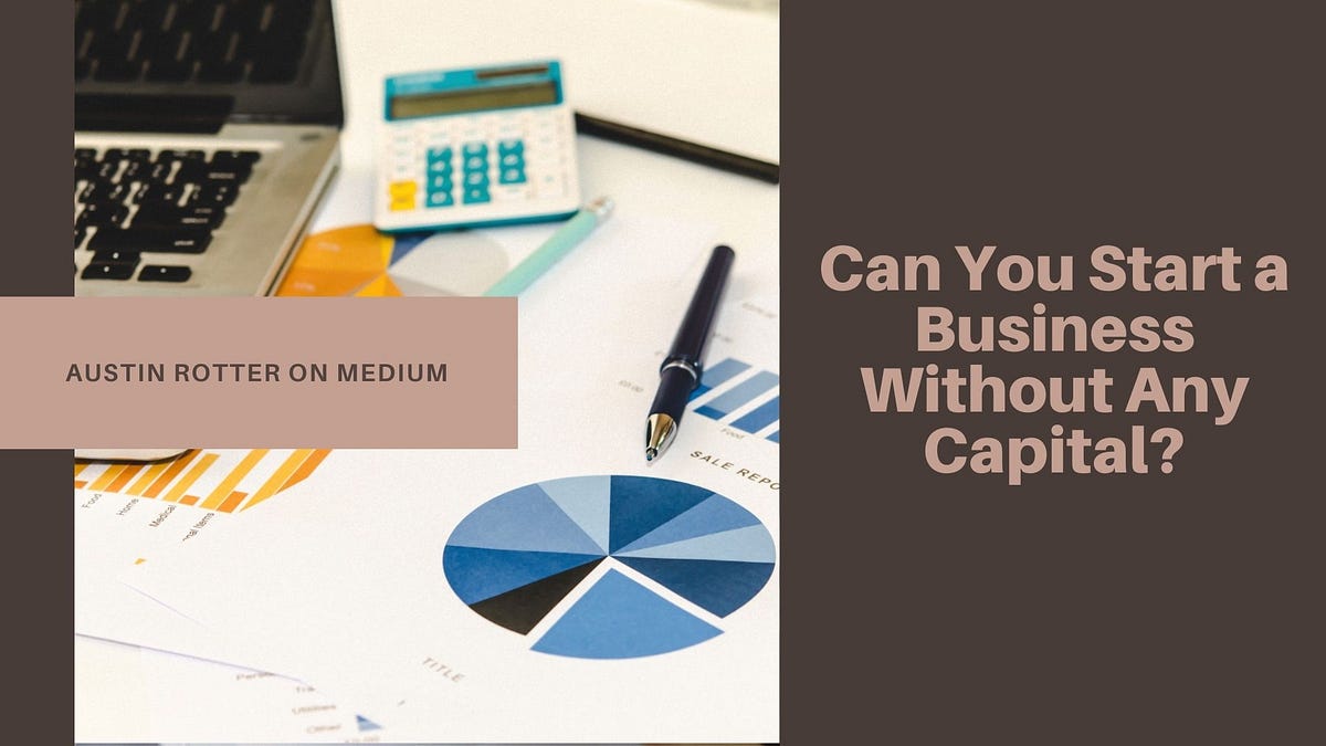 Can You Start A Business Without Any Capital By Austin Rotter Medium
