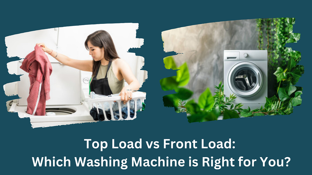 Top Load vs Front Load Which Washing Machine is Right for You? by
