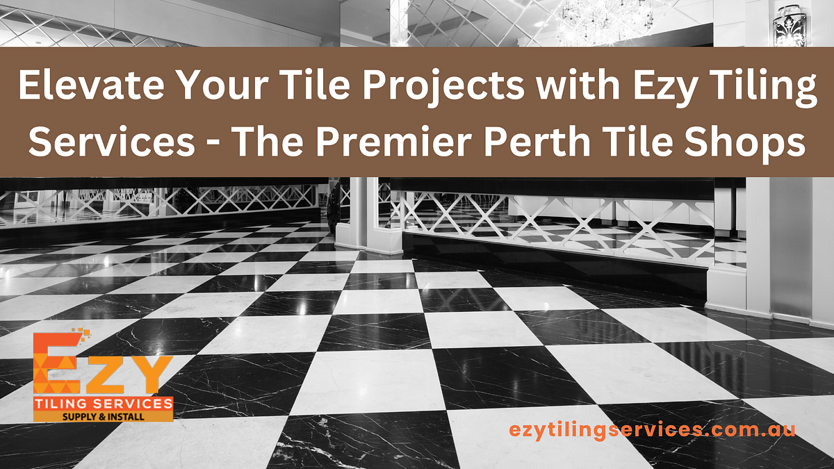 Elevate Your Tile Projects with Ezy Tiling Services — The Premier Perth