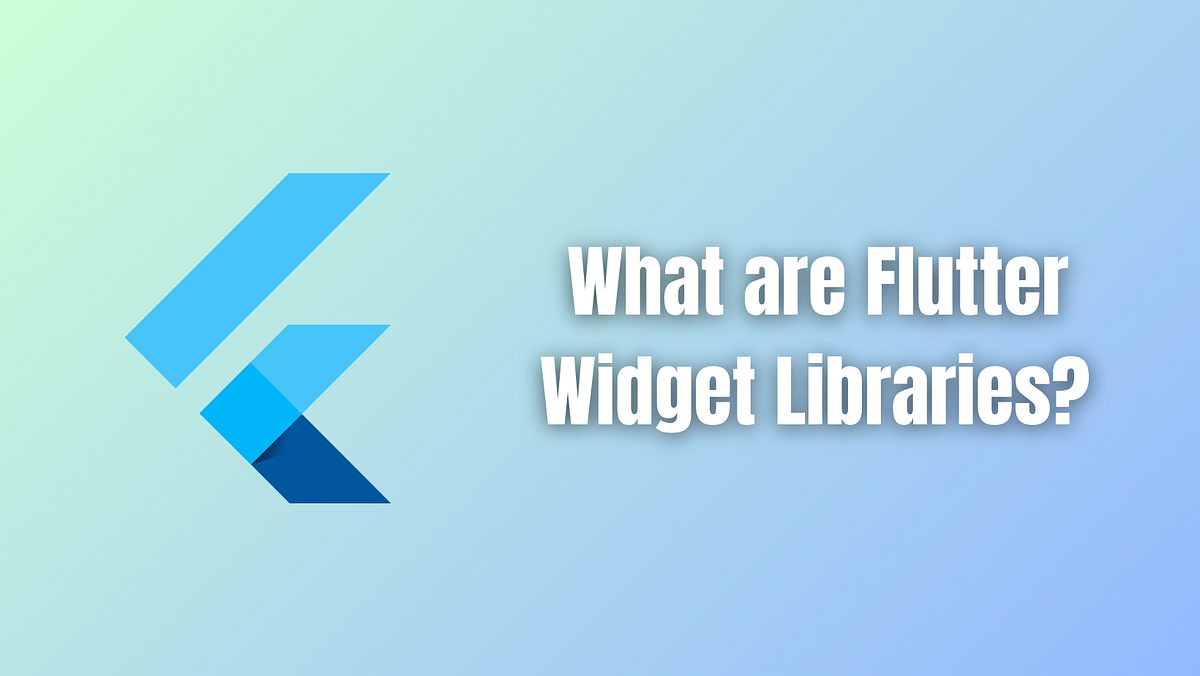 What are Flutter Widget Libraries? — App Development Company Manchester