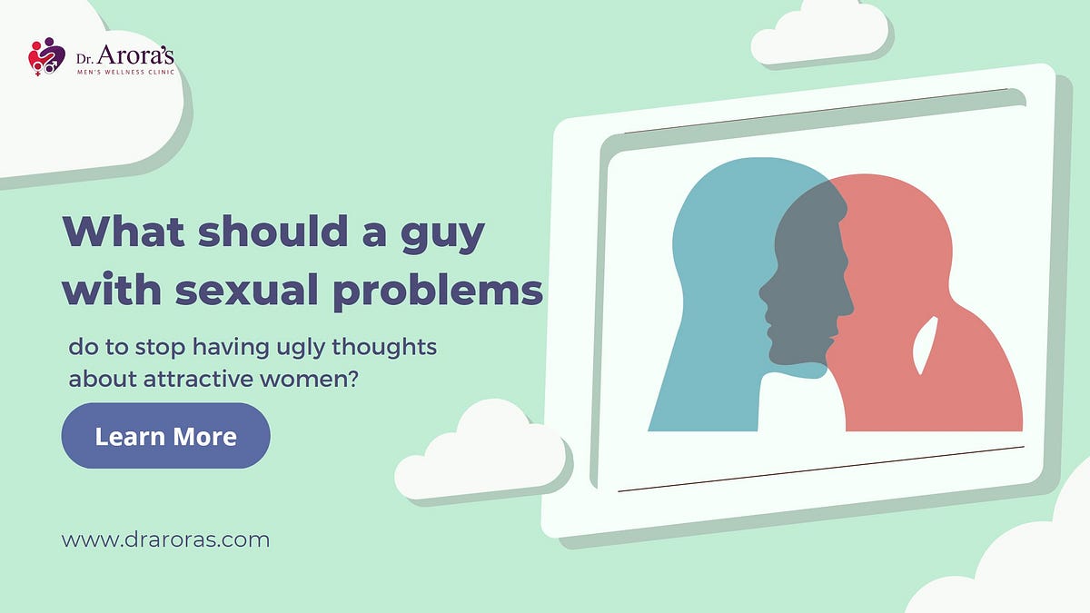 What Should a Guy With Sexual Problems Do to Stop Having Ugly Thoughts