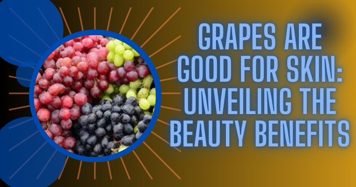 Grapes Are Good for Skin Unveiling the Beauty Benefits Swatikhan
