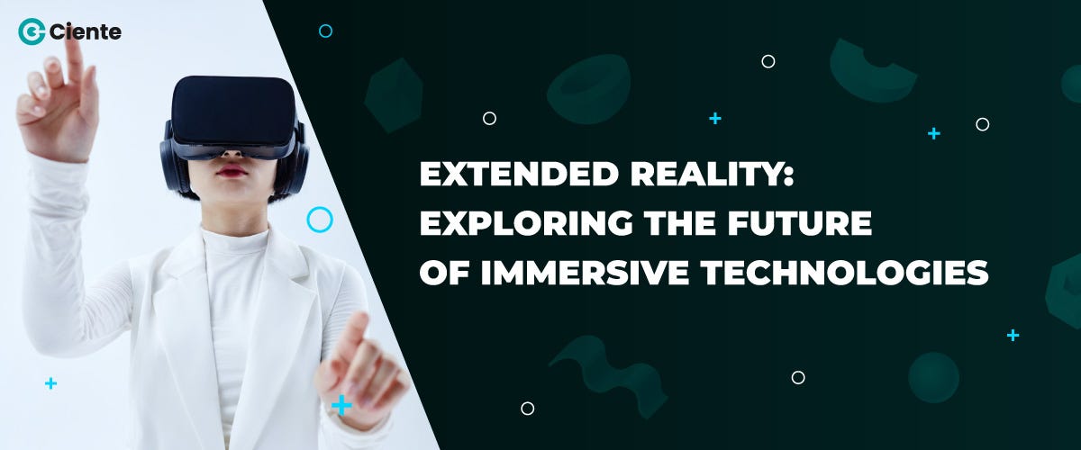 Extended Reality Exploring The Future Of Immersive Technologies By Team Ciente Medium 7066