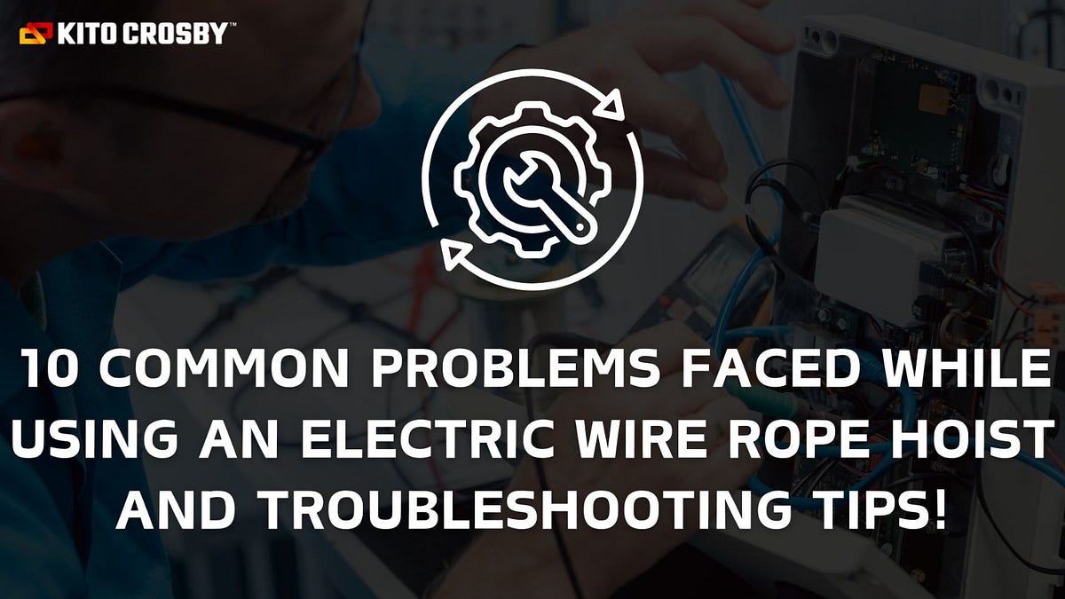 10 COMMON PROBLEMS FACED WHILE USING AN ELECTRIC WIRE ROPE HOIST AND TROUBLESHOOTING TIPS! by