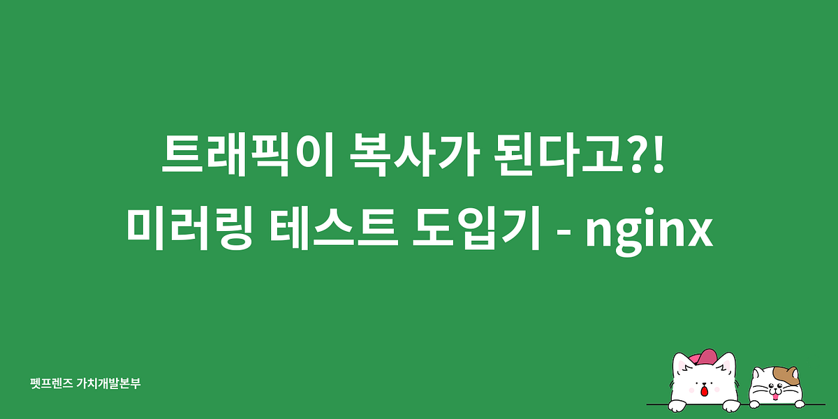 트래픽이 복사가 된다고?! 미러링 테스트 도입기 — nginx