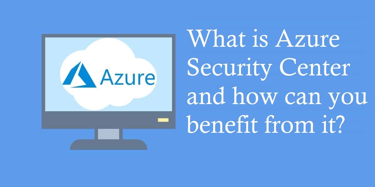 What is Azure Security Center and how can you benefit from it? by