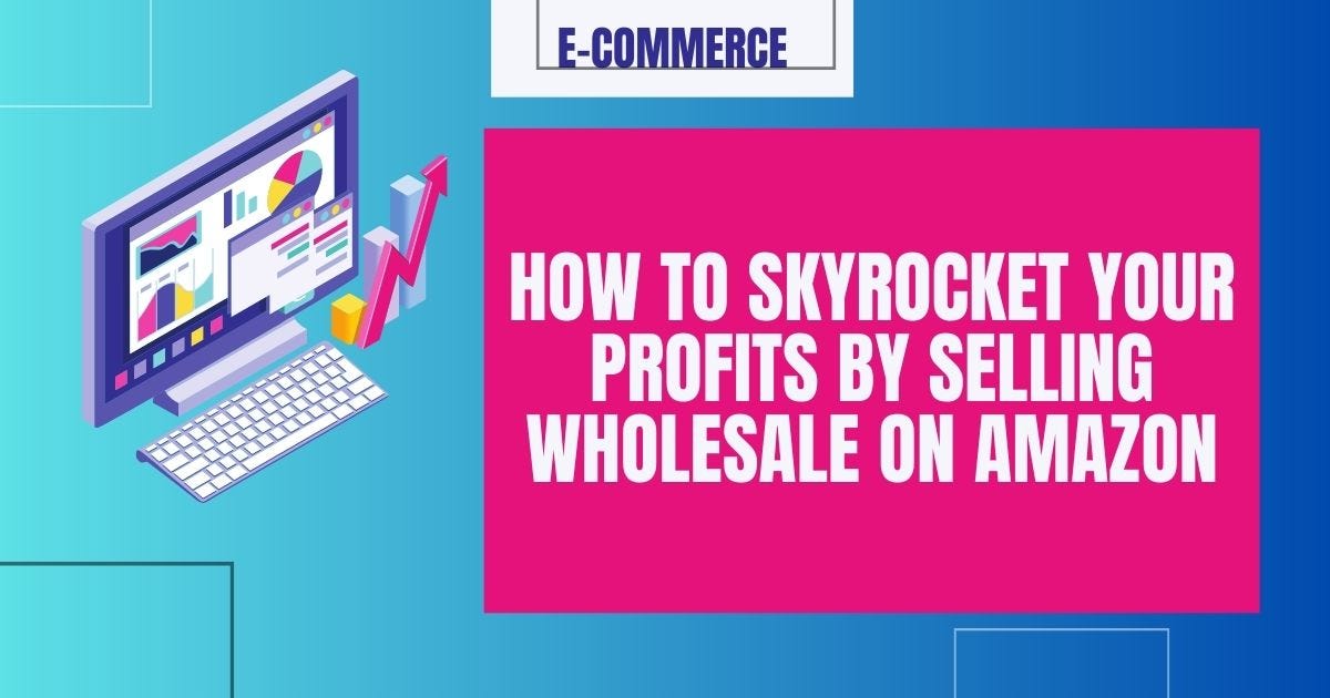 How to skyrocket your profits by selling wholesale on Amazon by