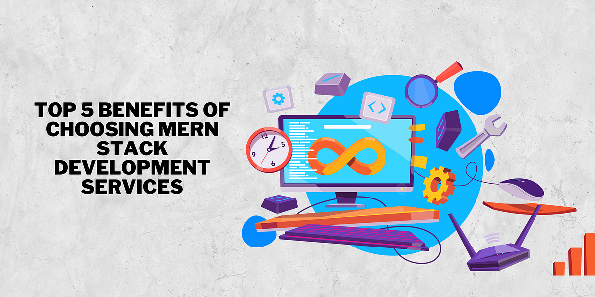 Top 5 Benefits of Choosing MERN Stack Development Services | by ...