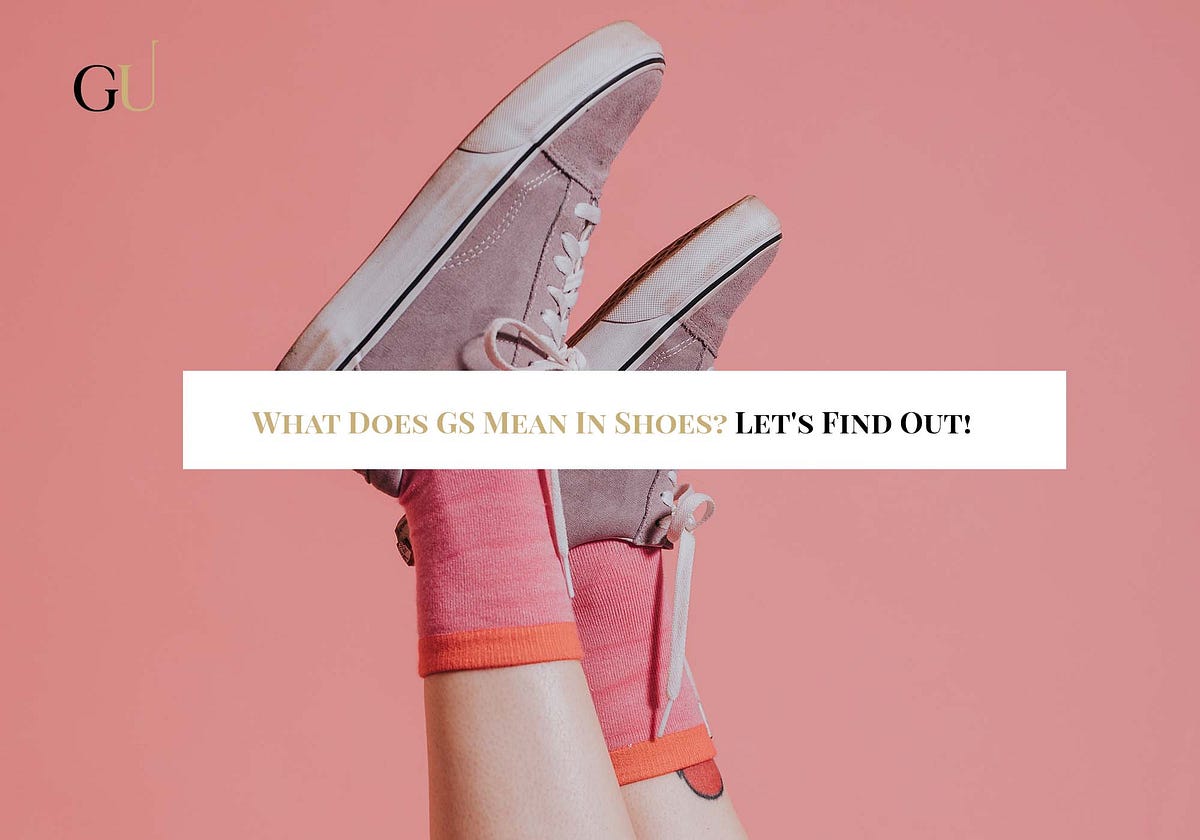 What Does GS Mean In Shoes? Let’s Find Out! by Daniel Kustov Medium