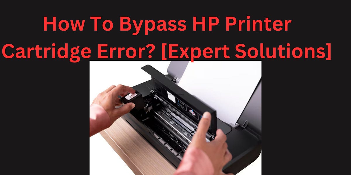 How To Bypass HP Printer Cartridge Error? [Expert Solutions] by