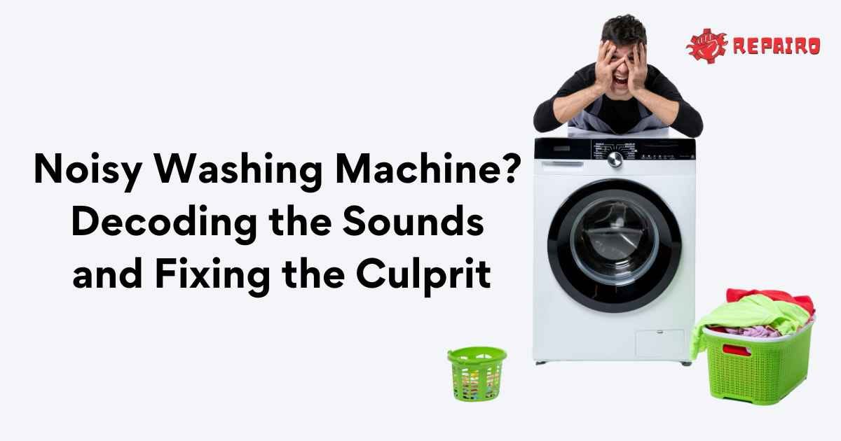 Noisy Washing Machine? Decoding the Sounds and Fixing the Culprit by Repairo Best Cleaning